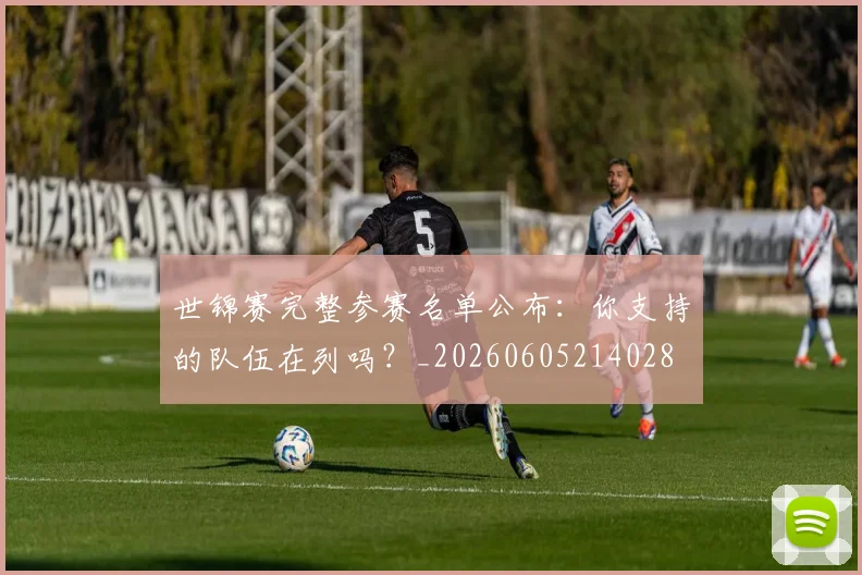 世锦赛完整参赛名单公布：你支持的队伍在列吗？_20260605214028