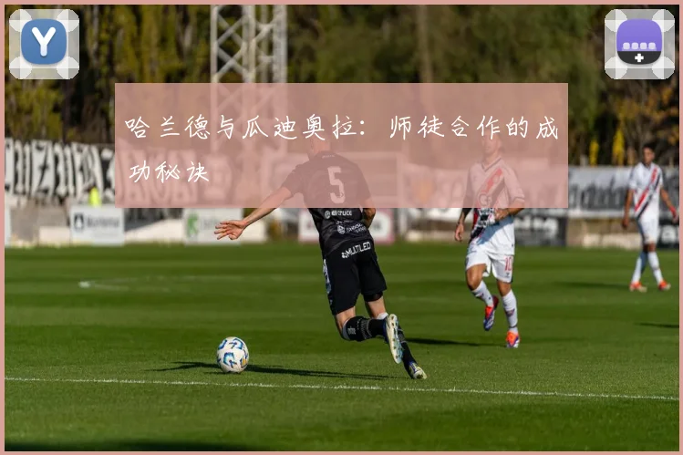 哈兰德与瓜迪奥拉:师徒合作的成功秘诀