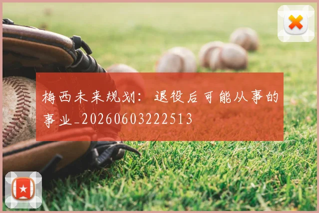 梅西未来规划：退役后可能从事的事业_20260603222513