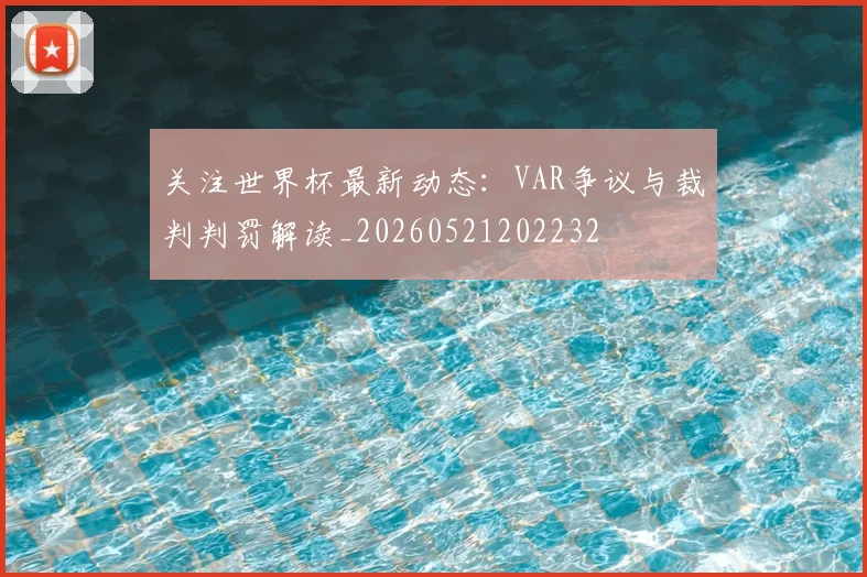 关注世界杯最新动态:VAR争议与裁判判罚解读_20260521202232