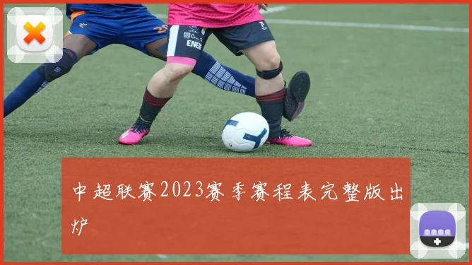 中超联赛2023赛季赛程表完整版出炉