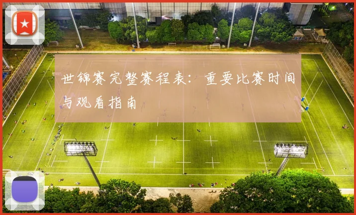 世锦赛完整赛程表：重要比赛时间与观看指南