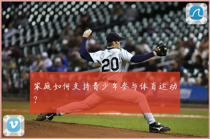家庭如何支持青少年参与体育运动?