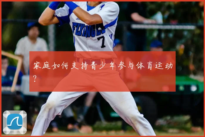 家庭如何支持青少年参与体育运动？