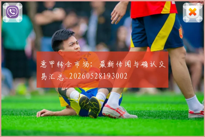 意甲转会市场:最新传闻与确认交易汇总_20260528193002