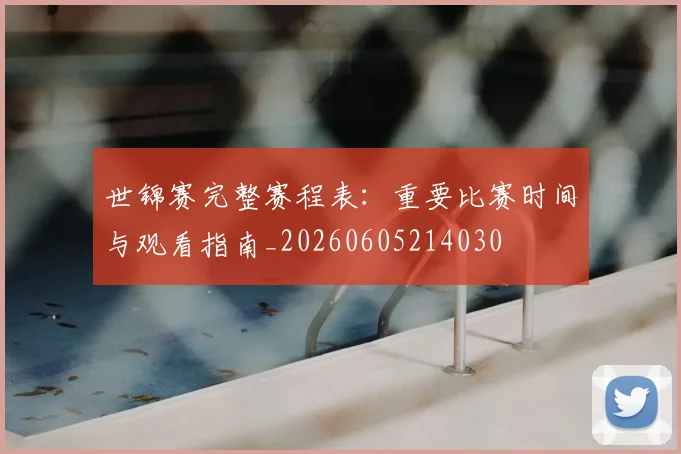 世锦赛完整赛程表：重要比赛时间与观看指南_20260605214030