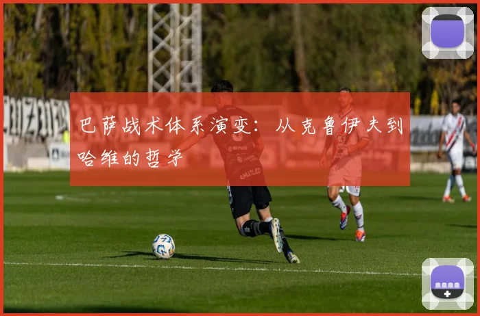 巴萨战术体系演变：从克鲁伊夫到哈维的哲学