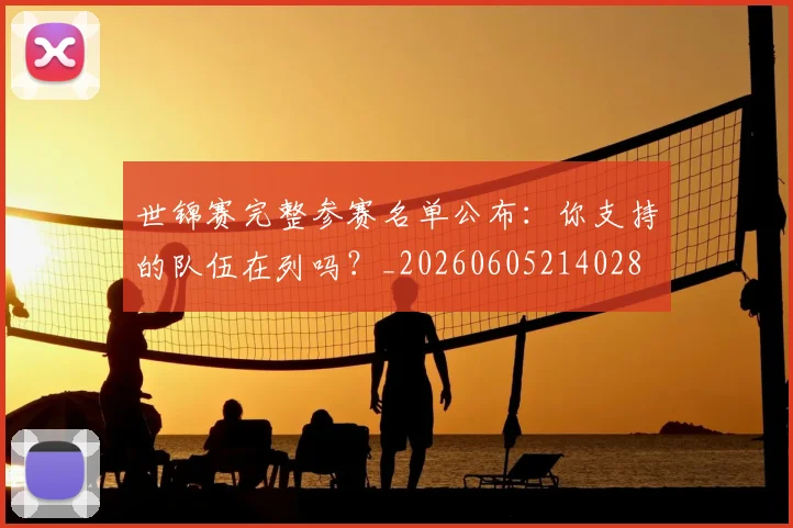 世锦赛完整参赛名单公布:你支持的队伍在列吗?_20260605214028