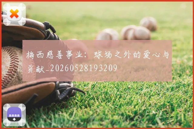 梅西慈善事业:球场之外的爱心与贡献_20260528193209