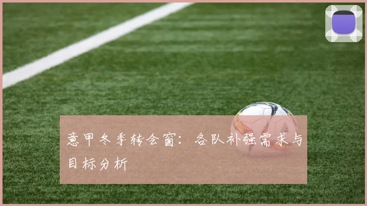 意甲冬季转会窗：各队补强需求与目标分析