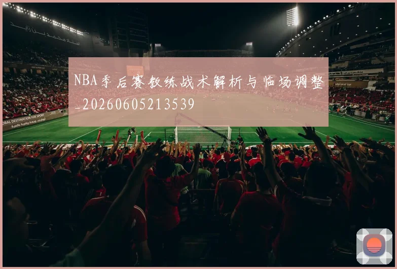 NBA季后赛教练战术解析与临场调整_20260605213539