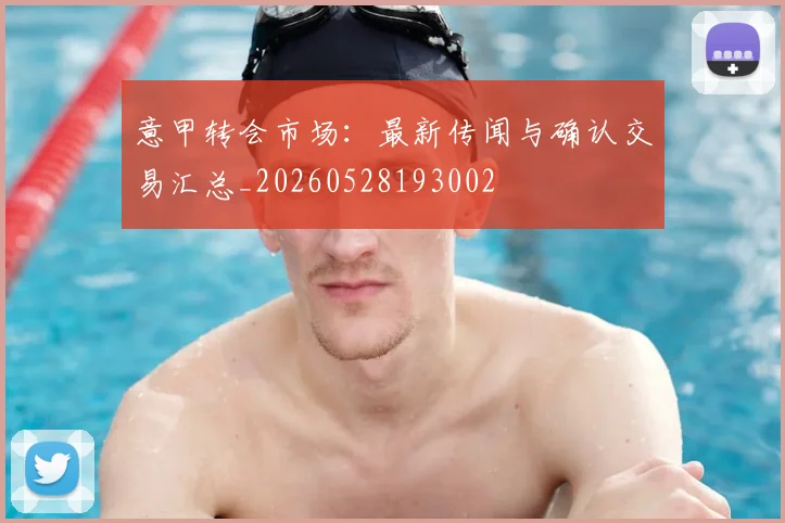 意甲转会市场：最新传闻与确认交易汇总_20260528193002
