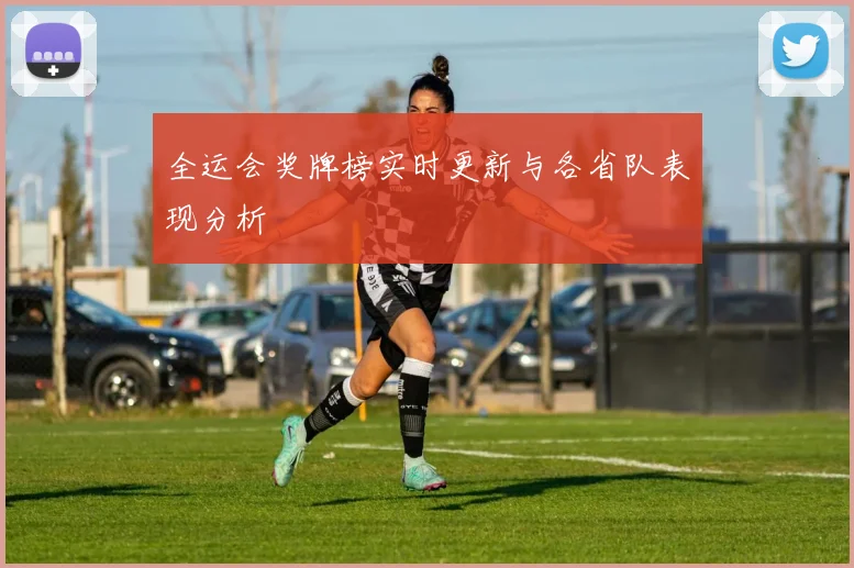 全运会奖牌榜实时更新与各省队表现分析