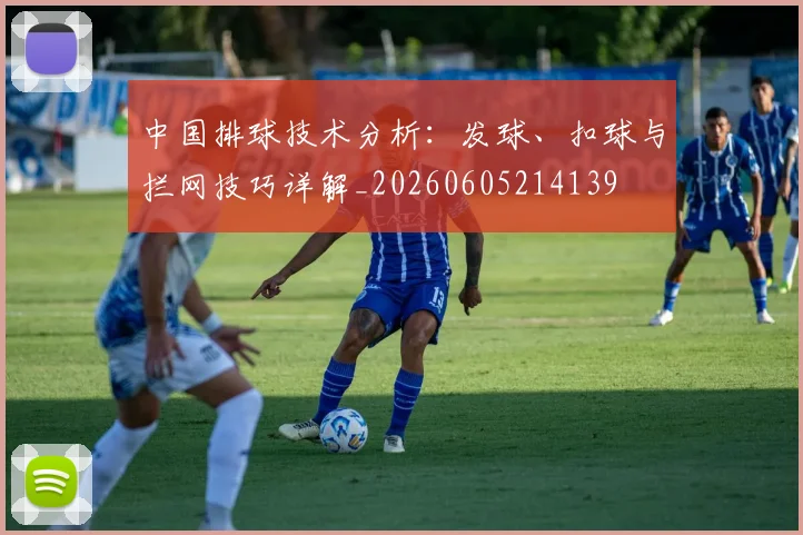 中国排球技术分析：发球、扣球与拦网技巧详解_20260605214139