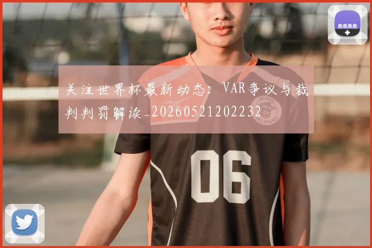 关注世界杯最新动态：VAR争议与裁判判罚解读_20260521202232