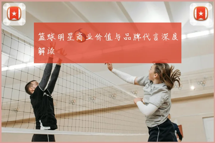 篮球明星商业价值与品牌代言深度解读